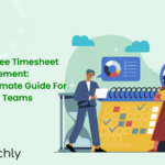 Employee Timesheet Management: The Ultimate Guide for Modern Teams